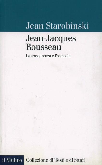 Jean-Jacques Rousseau. La trasparenza e l'ostacolo - Jean Starobinski - copertina