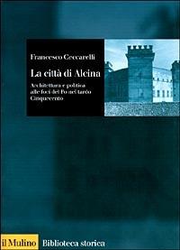 La città di Alcina. Creazioni urbane, stratagemmi idraulici e architettura alle foci del Po nel tardo Cinquecento - Francesco Ceccarelli - copertina