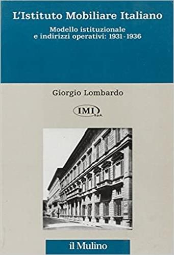 L' istituto mobiliare italiano. Vol. 1: Modello istituzionale e indirizzi operativi (1931-1936). - Giorgio Lombardo - copertina