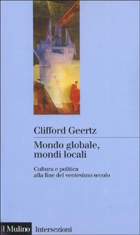 Mondo globale, mondi locali. Cultura e politica alla fine del ventesimo secolo - Clifford Geertz - copertina