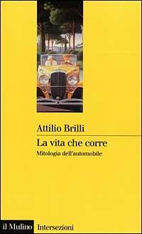 La vita che corre. Mitologia dell'automobile - Attilio Brilli - copertina