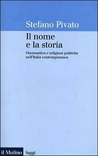 Il nome e la storia. Onomastica e religioni politiche nell'Italia contemporanea - Stefano Pivato - copertina