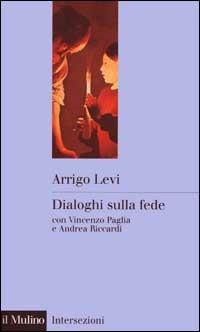 Dialoghi sulla fede - Arrigo Levi,Vincenzo Paglia,Andrea Riccardi - copertina