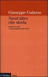 Nient'altro che storia. Saggi di teoria e metodologia della storia - Giuseppe Galasso - copertina