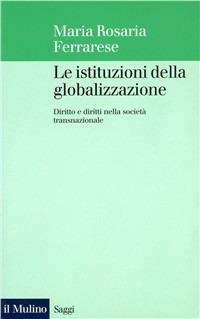 Le istituzioni della globalizzazione. Diritto e diritti nella società transnazionale - Maria Rosaria Ferrarese - copertina