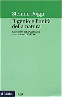 Il genio e l'unità della natura. La scienza della Germania romantica (1790-1830) - Stefano Poggi - copertina