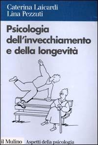 Psicologia dell'invecchiamento e della longevità - Caterina Laicardi,Lina Pezzuti - copertina