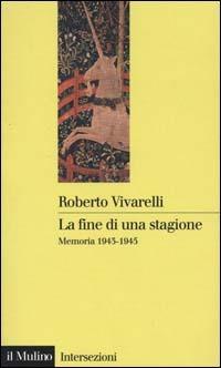 La fine di una stagione. Memoria 1943-1945 - Roberto Vivarelli - copertina