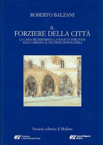 Il forziere della città. La Cassa dei risparmi e la società forlivese dalle origini al secondo dopoguerra - Roberto Balzani - copertina