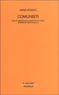 Comunisti. Trasformazioni di partito in Italia, Spagna e Portogallo - Anna Bosco - copertina