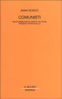 Comunisti. Trasformazioni di partito in Italia, Spagna e Portogallo - Anna Bosco - copertina