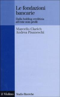 Le fondazioni bancarie. Dalla holding creditizia all'ente non-profit - Marcello Clarich,Andrea Pisaneschi - copertina