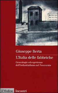 L' Italia delle fabbriche. Genealogie ed esperienze dell'industrialismo nel Novecento - Giuseppe Berta - 2