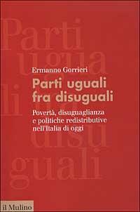 Parti uguali fra disuguali. Povertà, disuguaglianza e politiche redistributive nell'Italia di oggi - Ermanno Gorrieri - copertina