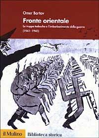 Fronte orientale. Le truppe tedesche e l'imbarbarimento della guerra (1941-1945) - Omer Bartov - copertina