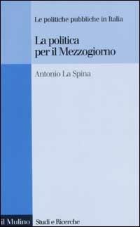La politica per il Mezzogiorno. Le politiche pubbliche in Italia - Antonio La Spina - copertina