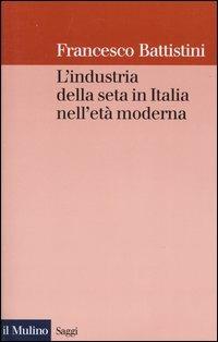 L' industria della seta in Italia nell'età moderna - Francesco Battistini - copertina