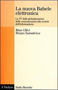 La nuova Babele elettronica. La Tv dalla globalizzazione delle comunicazioni alla società dell'informazione - Bino Olivi,Bruno Somalvico - copertina