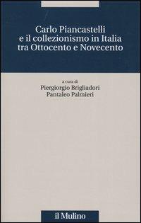Carlo Piancastelli e il collezionismo in Italia tra Ottocento e Novecento - copertina