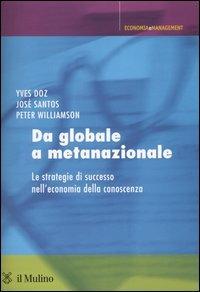 Da globale a metanazionale. Le strategie di successo nell'economia della conoscenza - Yves Doz,José Santos,Peter Williamson - copertina