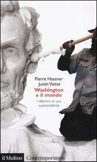 Washington e il mondo. I dilemmi di una superpotenza - Pierre Hassner,Justin Vaïsse - copertina