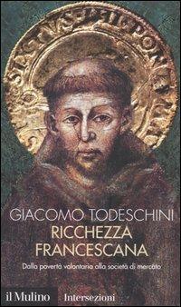 Ricchezza francescana. Dalla povertà volontaria alla società di mercato - Giacomo Todeschini - copertina
