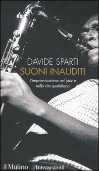 Suoni inauditi. L'improvvisazione nel jazz e nella vita quotidiana - Davide Sparti - copertina