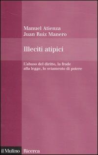 Illeciti atipici. L'abuso del diritto, la frode alla legge, lo sviamento di potere - Manuel Atienza,Juan Ruiz Manero - copertina