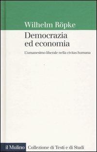 Democrazia ed economia. L'umanesimo liberale nella civitas humana - Wilhelm Röpke - copertina