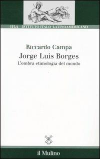 Jorge Louis Borges. L'ombra etimologia del mondo - Riccardo Campa - copertina