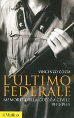 L' ultimo federale. Memorie della guerra civile (1943-1945)