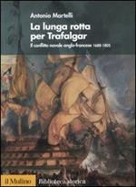 La lunga rotta per Trafalgar. Il conflitto navale anglo-francese 1688-1805