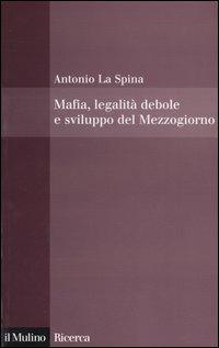 Mafia, legalità debole e sviluppo del Mezzogiorno - Antonio La Spina - copertina