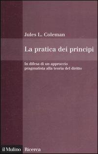 La pratica dei principi. In difesa di un approccio pragmatistico alla teoria del diritto - Jules L. Coleman - copertina