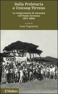 Dalla proletaria a Unicoop Tirreno. La cooperazione di consumo nell'Italia tirrenica (1971-2004) - copertina