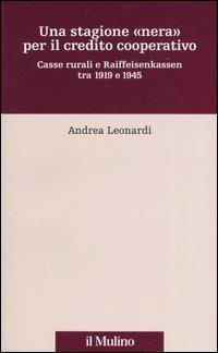Una stagione «nera» per il credito cooperativo. Casse rurali e Raiffeisenkassen tra 1919 e 1945 - Andrea Leonardi - copertina