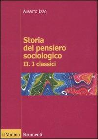 Storia del pensiero sociologico. Vol. 2: classici, I. - Alberto Izzo - copertina