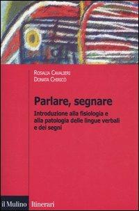 Parlare, segnare. Introduzione alla fisiologia e alla patologia delle lingue verbali e dei segni - Rosalia Cavalieri,Donata Chiricò - copertina