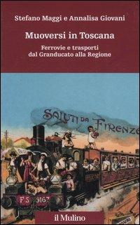 Muoversi in Toscana. Ferrovie e trasporti dal Granducato alla Regione - Stefano Maggi,Annalisa Giovani - copertina