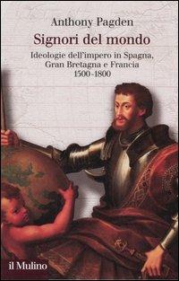 Signori del mondo. Ideologie dell'impero in Spagna, Gran Bretagna e Francia 1500-1800 - Anthony Pagden - copertina
