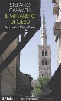 Il minareto di Gesù. Dodici storie dal Vicino Oriente - Stefano Cammelli - copertina