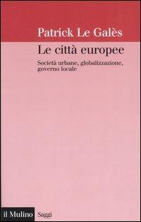 Le città europee. Società urbane, globalizzazione, governo locale - Patrick Le Galès - copertina