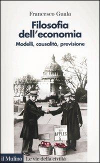 Filosofia dell'economia. Modelli, causalità, previsione - Francesco Guala - copertina