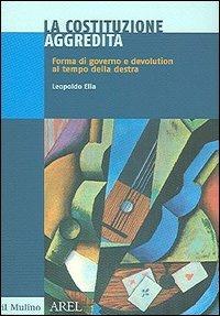 La Costituzione aggredita. Forma di governo e devolution al tempo della destra - Leopoldo Elia - copertina