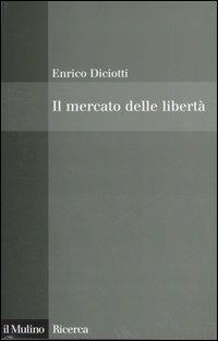 Il mercato delle libertà. L'incompatibilità tra proprietà privata e diritti - Enrico Diciotti - copertina