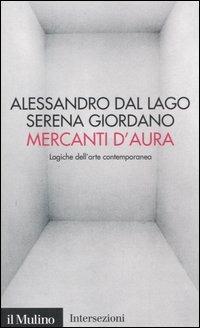 Mercanti d'aura. Logiche dell'arte contemporanea - Alessandro Dal Lago,Serena Giordano - copertina