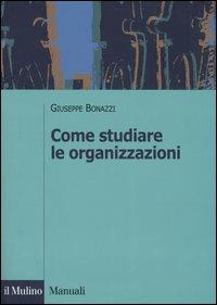 Come studiare le organizzazioni - Giuseppe Bonazzi - copertina