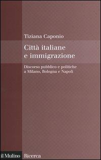 Città italiane e immigrazione. Discorso pubblico e politiche a Milano, Bologna e Napoli - Tiziana Caponio - copertina