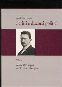 Scritti e discorsi politici. Ediz. critica. Vol. 1: Alcide De Gasperi nel Trentino asburgico. - Alcide De Gasperi - copertina