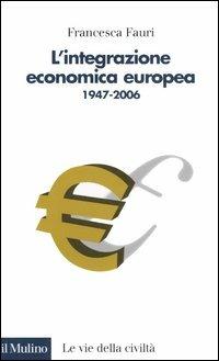 L' integrazione economica europea 1947-2006 - Francesca Fauri - copertina